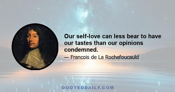 Our self-love can less bear to have our tastes than our opinions condemned.