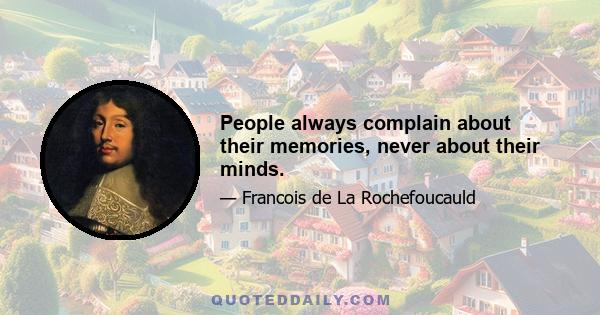 People always complain about their memories, never about their minds.