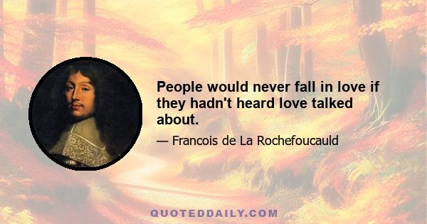 People would never fall in love if they hadn't heard love talked about.