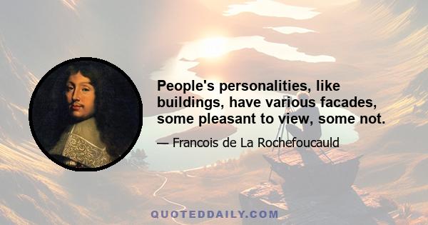 People's personalities, like buildings, have various facades, some pleasant to view, some not.