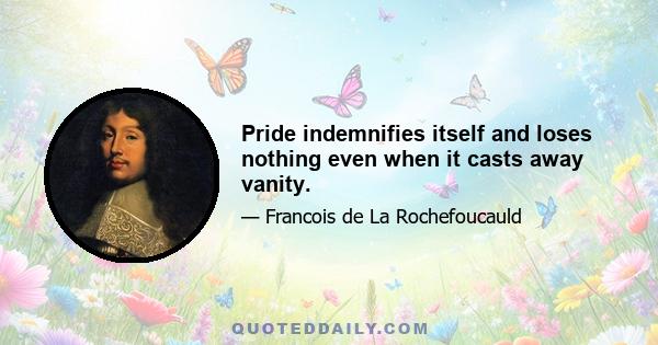 Pride indemnifies itself and loses nothing even when it casts away vanity.