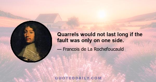 Quarrels would not last long if the fault was only on one side.