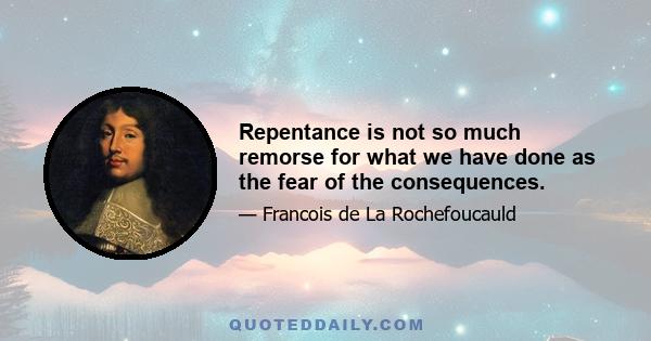 Repentance is not so much remorse for what we have done as the fear of the consequences.