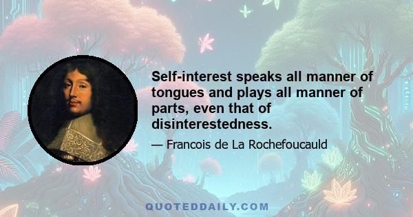 Self-interest speaks all manner of tongues and plays all manner of parts, even that of disinterestedness.