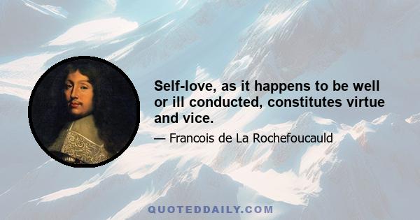 Self-love, as it happens to be well or ill conducted, constitutes virtue and vice.