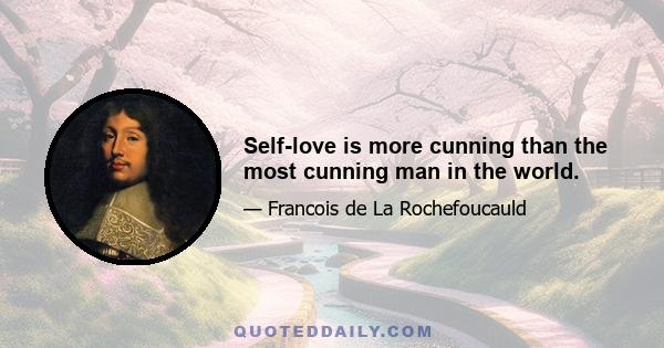 Self-love is more cunning than the most cunning man in the world.