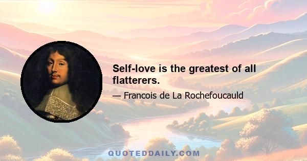 Self-love is the greatest of all flatterers.