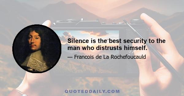 Silence is the best security to the man who distrusts himself.