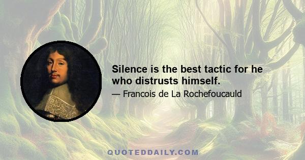 Silence is the best tactic for he who distrusts himself.