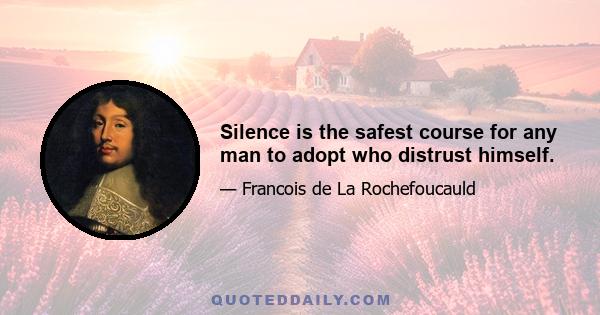 Silence is the safest course for any man to adopt who distrust himself.