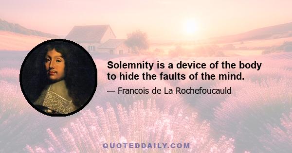 Solemnity is a device of the body to hide the faults of the mind.