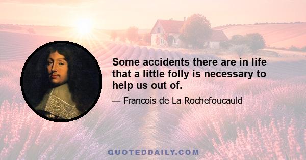 Some accidents there are in life that a little folly is necessary to help us out of.