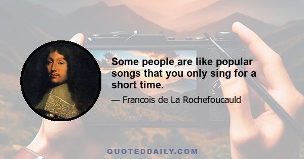 Some people are like popular songs that you only sing for a short time.