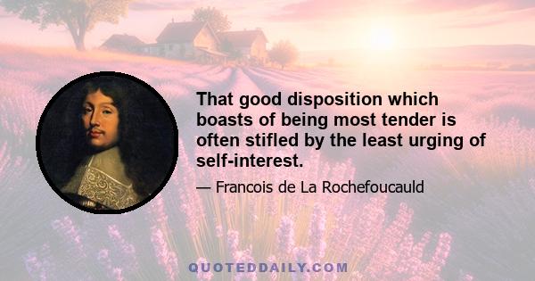 That good disposition which boasts of being most tender is often stifled by the least urging of self-interest.