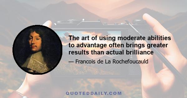 The art of using moderate abilities to advantage often brings greater results than actual brilliance