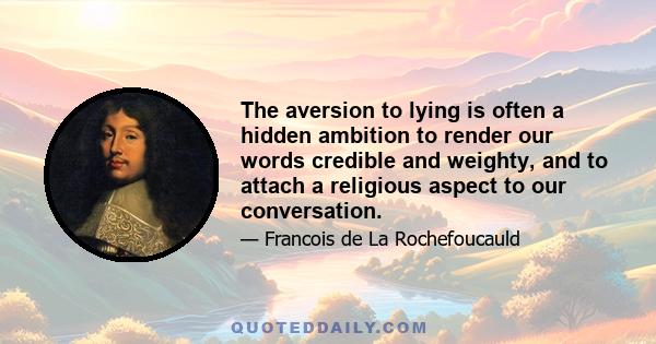 The aversion to lying is often a hidden ambition to render our words credible and weighty, and to attach a religious aspect to our conversation.