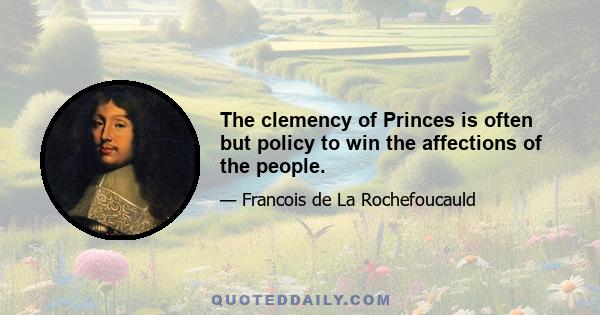 The clemency of Princes is often but policy to win the affections of the people.