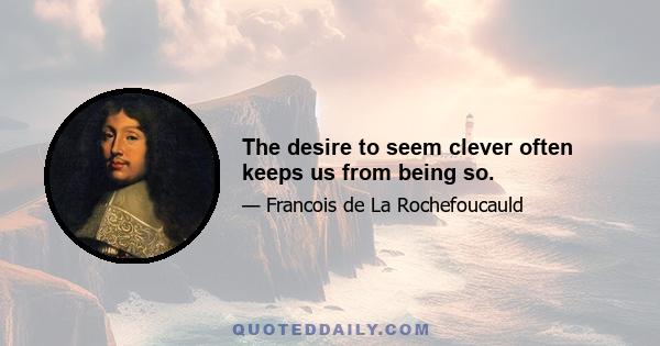 The desire to seem clever often keeps us from being so.