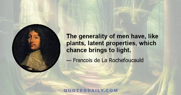 The generality of men have, like plants, latent properties, which chance brings to light.