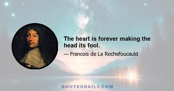 The heart is forever making the head its fool.