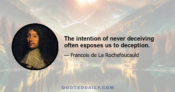 The intention of never deceiving often exposes us to deception.