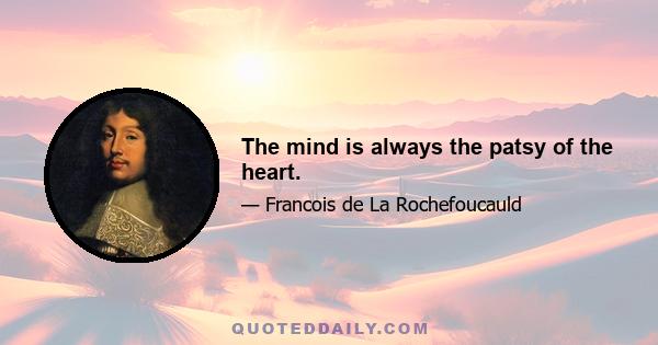 The mind is always the patsy of the heart.