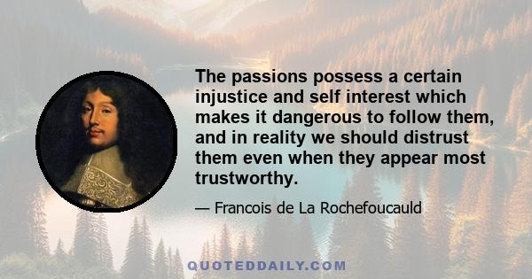 The passions possess a certain injustice and self interest which makes it dangerous to follow them, and in reality we should distrust them even when they appear most trustworthy.