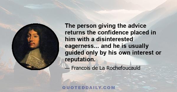 The person giving the advice returns the confidence placed in him with a disinterested eagerness... and he is usually guided only by his own interest or reputation.