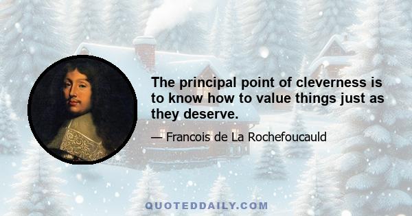 The principal point of cleverness is to know how to value things just as they deserve.