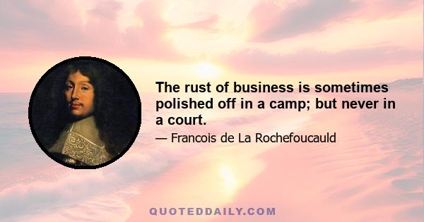 The rust of business is sometimes polished off in a camp; but never in a court.