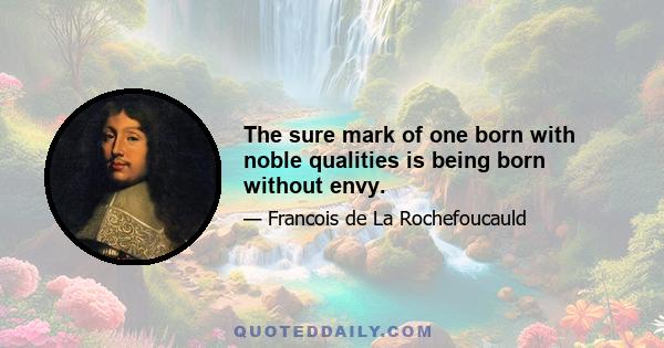 The sure mark of one born with noble qualities is being born without envy.