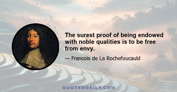 The surest proof of being endowed with noble qualities is to be free from envy.