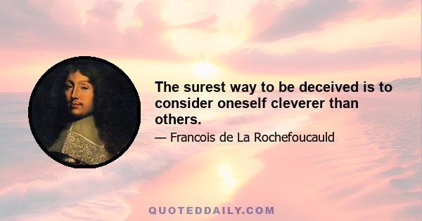 The surest way to be deceived is to consider oneself cleverer than others.