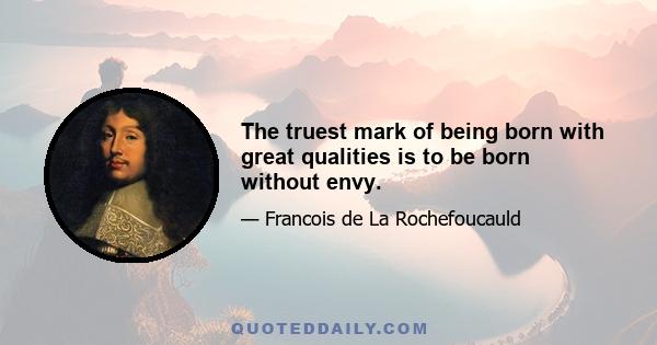 The truest mark of being born with great qualities is to be born without envy.