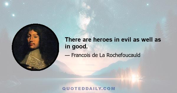 There are heroes in evil as well as in good.