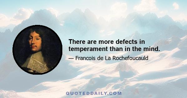 There are more defects in temperament than in the mind.