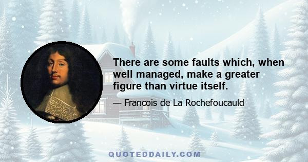 There are some faults which, when well managed, make a greater figure than virtue itself.