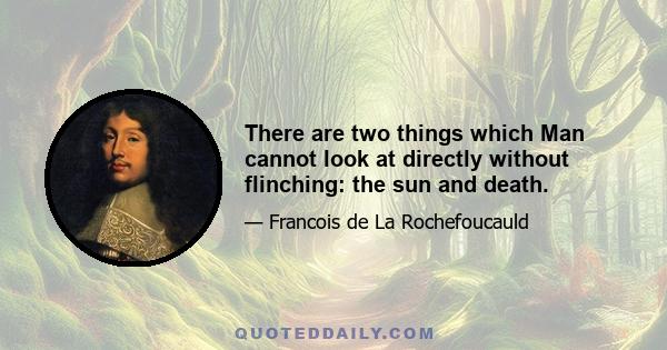 There are two things which Man cannot look at directly without flinching: the sun and death.