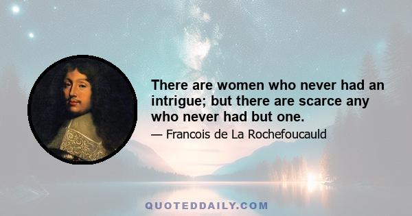 There are women who never had an intrigue; but there are scarce any who never had but one.