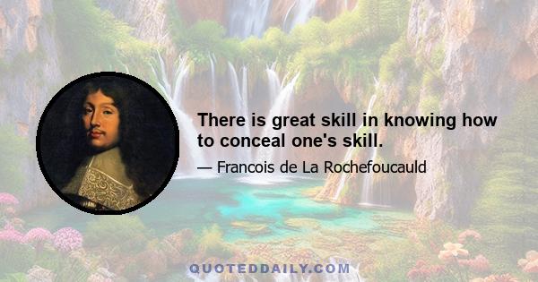 There is great skill in knowing how to conceal one's skill.