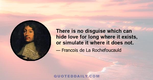 There is no disguise which can hide love for long where it exists, or simulate it where it does not.