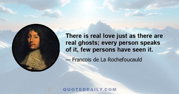 There is real love just as there are real ghosts; every person speaks of it, few persons have seen it.