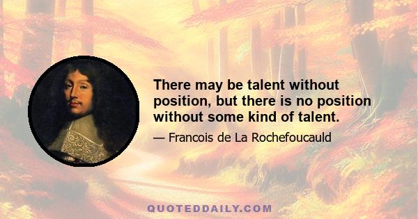 There may be talent without position, but there is no position without some kind of talent.