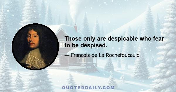 Those only are despicable who fear to be despised.