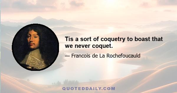 Tis a sort of coquetry to boast that we never coquet.