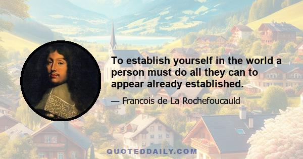 To establish yourself in the world a person must do all they can to appear already established.