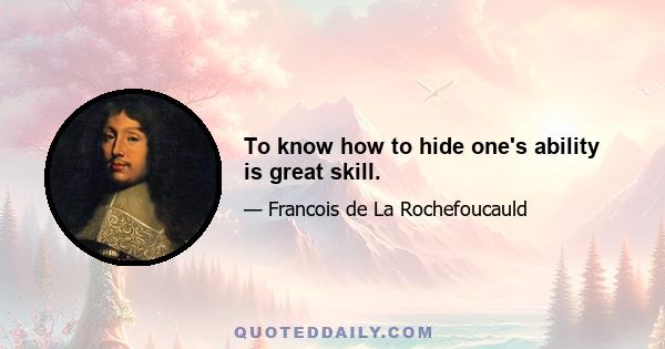 To know how to hide one's ability is great skill.