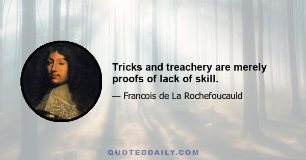 Tricks and treachery are merely proofs of lack of skill.