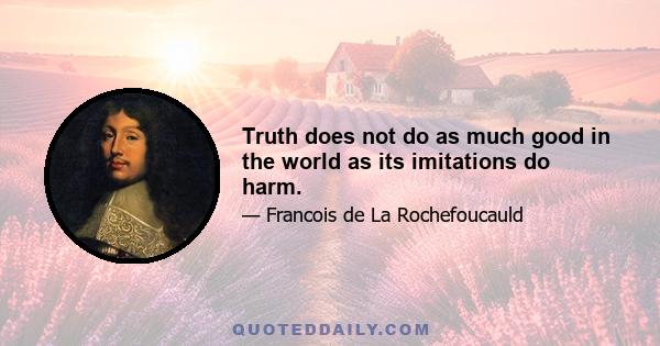 Truth does not do as much good in the world as its imitations do harm.