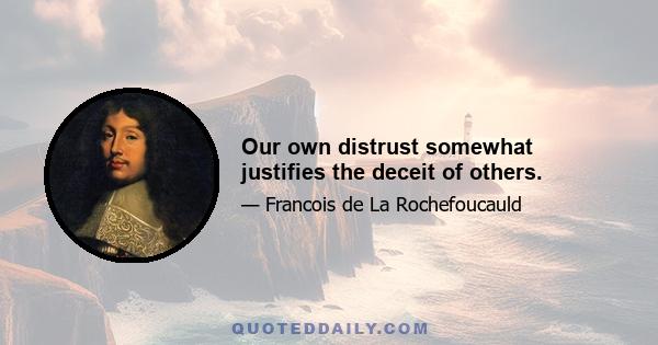 Οur own distrust somewhat justifies the deceit of others.